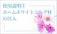 使用説明①ホームホワイトニング材の注入